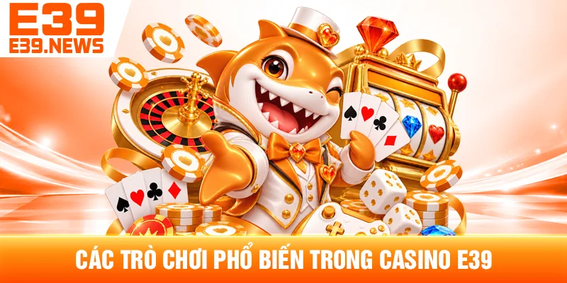 Các Trò Chơi Phổ Biến Trong Casino E39