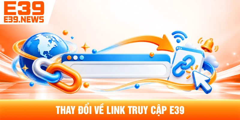 E39 Có Gì Mới? Những Cập Nhật Đáng Chú Ý Năm 2026 3 Thay Đổi Về Link Truy Cập E39