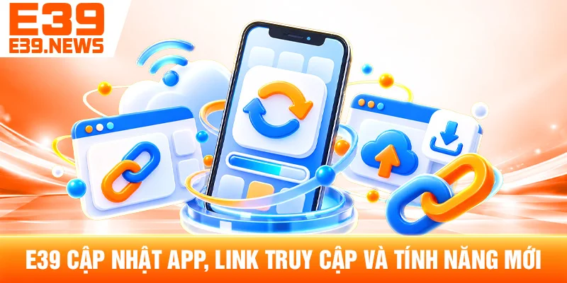 E39 Cập Nhật App, Link Truy Cập Và Tính Năng Mới 1 E39 Cập Nhật App, Link Truy Cập Và Tính Năng Mới